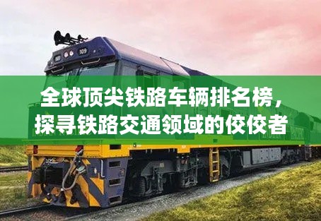 全球頂尖鐵路車輛排名榜，探尋鐵路交通領(lǐng)域的佼佼者