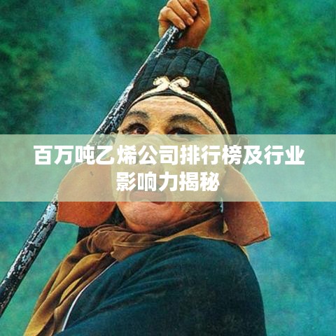 百萬噸乙烯公司排行榜及行業(yè)影響力揭秘