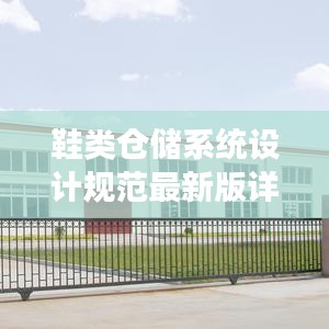 鞋類倉儲系統(tǒng)設(shè)計(jì)規(guī)范最新版詳解，提升存儲效率與保障品質(zhì)的關(guān)鍵指南