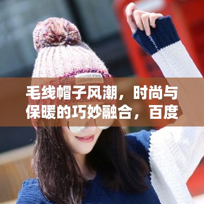 毛線帽子風(fēng)潮，時尚與保暖的巧妙融合，百度帶你探索最新潮流