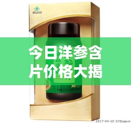 今日洋參含片價格大揭秘！