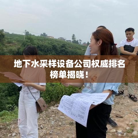 地下水采樣設(shè)備公司權(quán)威排名榜單揭曉！