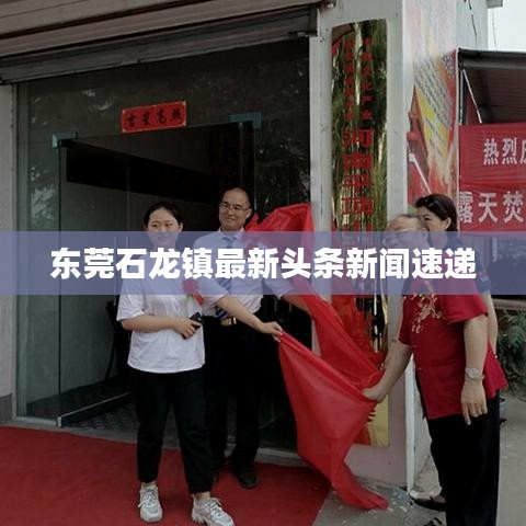 東莞石龍鎮(zhèn)最新頭條新聞速遞