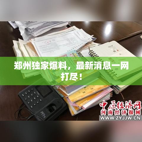 鄭州獨(dú)家爆料，最新消息一網(wǎng)打盡！
