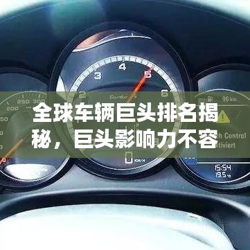 全球車(chē)輛巨頭排名揭秘，巨頭影響力不容小覷！