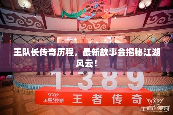 王隊(duì)長(zhǎng)傳奇歷程，最新故事會(huì)揭秘江湖風(fēng)云！