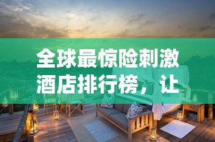 全球最驚險(xiǎn)刺激酒店排行榜，讓你心動不已！