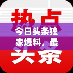 今日頭條獨家爆料，最新熱點新聞速遞