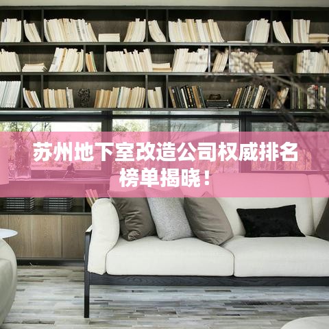 蘇州地下室改造公司權(quán)威排名榜單揭曉！
