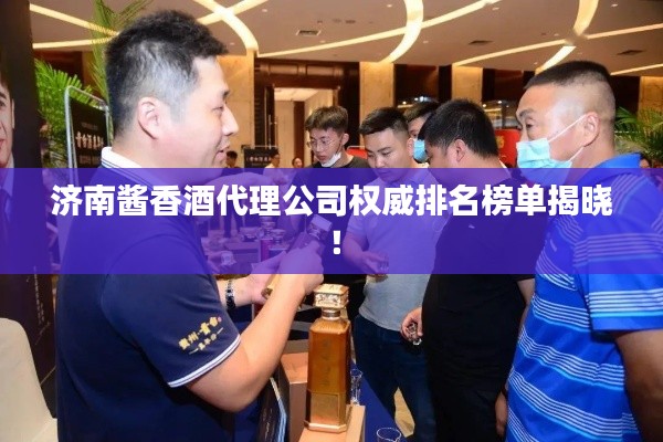 濟(jì)南醬香酒代理公司權(quán)威排名榜單揭曉！