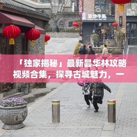 「獨(dú)家揭秘」最新曇華林攻略視頻合集，探尋古城魅力，一覽全新面貌