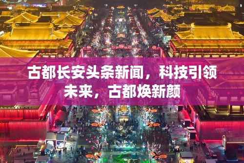 古都長安頭條新聞，科技引領(lǐng)未來，古都煥新顏