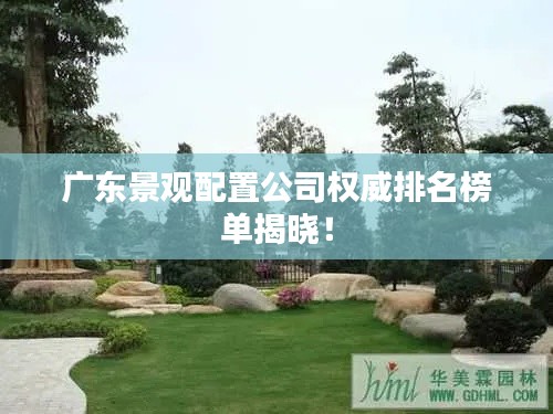 廣東景觀配置公司權(quán)威排名榜單揭曉！