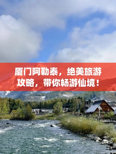 廈門阿勒泰，絕美旅游攻略，帶你暢游仙境！
