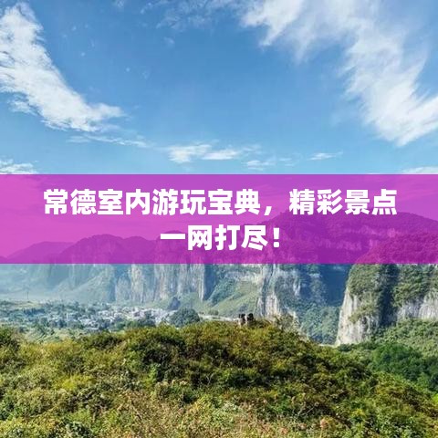 常德室內(nèi)游玩寶典，精彩景點一網(wǎng)打盡！
