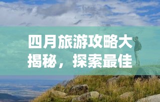 四月旅游攻略大揭秘，探索最佳旅行體驗(yàn)之旅
