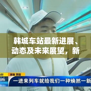 韓城車站最新進展、動態(tài)及未來展望，新聞頭條揭秘