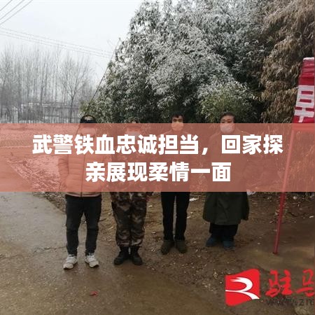 武警鐵血忠誠擔(dān)當，回家探親展現(xiàn)柔情一面