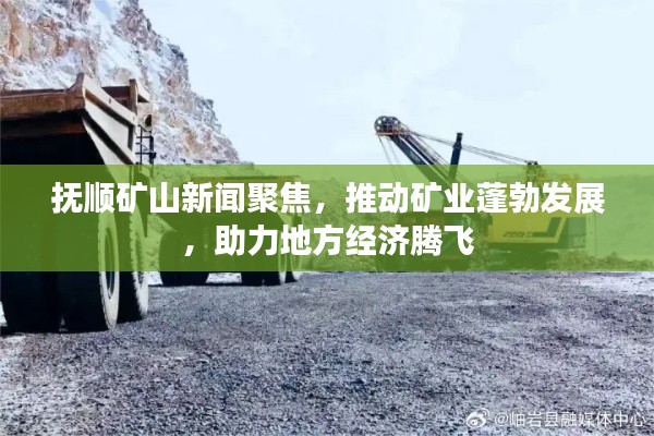 撫順礦山新聞聚焦，推動礦業(yè)蓬勃發(fā)展，助力地方經(jīng)濟騰飛