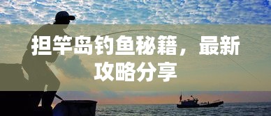 擔(dān)竿島釣魚(yú)秘籍，最新攻略分享