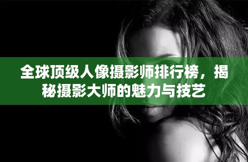 全球頂級人像攝影師排行榜，揭秘攝影大師的魅力與技藝