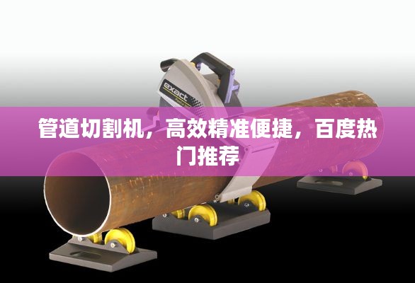 管道切割機(jī)，高效精準(zhǔn)便捷，百度熱門推薦