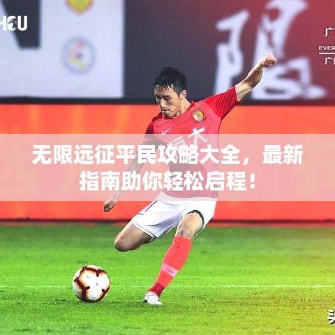 無限遠(yuǎn)征平民攻略大全，最新指南助你輕松啟程！