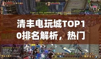清豐電玩城TOP10排名解析，熱門游戲娛樂勝地深度探索