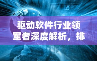 驅(qū)動軟件行業(yè)領(lǐng)軍者深度解析，排名前十軟件企業(yè)一覽無余！