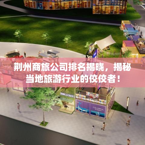 荊州商旅公司排名揭曉，揭秘當?shù)芈糜涡袠I(yè)的佼佼者！