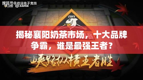 揭秘襄陽奶茶市場，十大品牌爭霸，誰是最強王者？