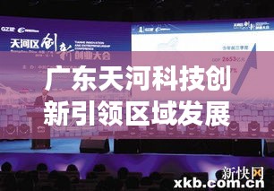 廣東天河科技創(chuàng)新引領區(qū)域發(fā)展突破新聞頭條