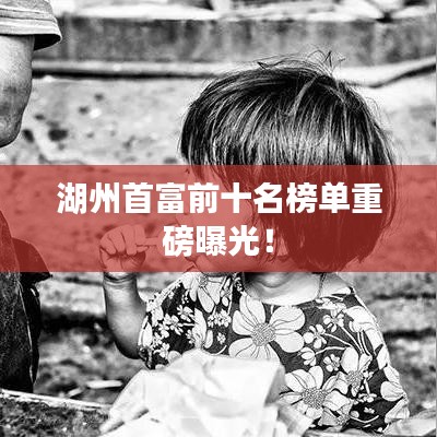 湖州首富前十名榜單重磅曝光！
