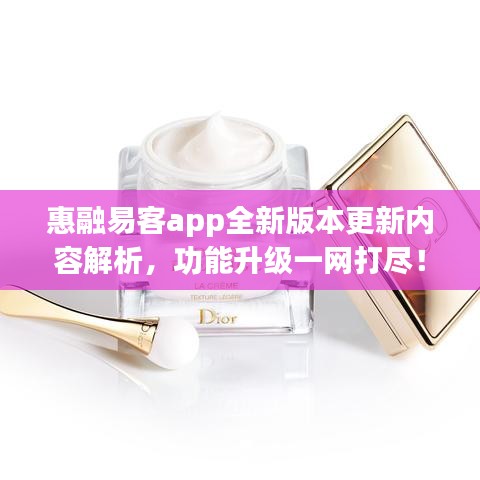 惠融易客app全新版本更新內(nèi)容解析，功能升級一網(wǎng)打盡！