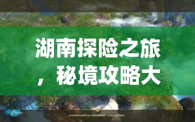 湖南探險之旅，秘境攻略大揭秘！