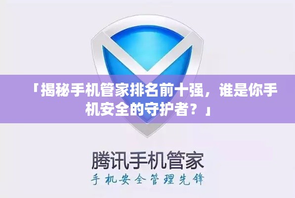 「揭秘手機(jī)管家排名前十強(qiáng)，誰(shuí)是你手機(jī)安全的守護(hù)者？」