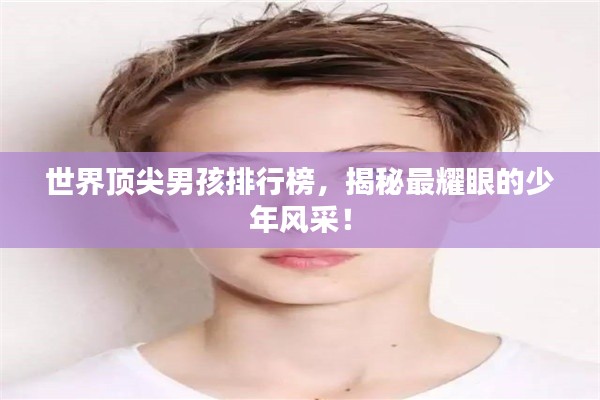 世界頂尖男孩排行榜，揭秘最耀眼的少年風(fēng)采！