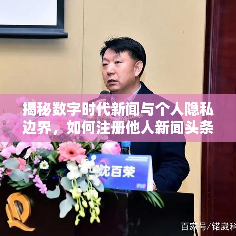揭秘?cái)?shù)字時(shí)代新聞與個(gè)人隱私邊界，如何注冊他人新聞?lì)^條？