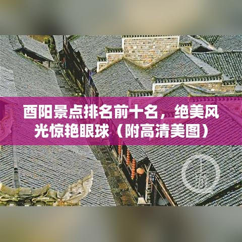 酉陽(yáng)景點(diǎn)排名前十名，絕美風(fēng)光驚艷眼球（附高清美圖）