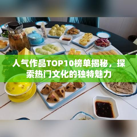 人氣作品TOP10榜單揭秘，探索熱門文化的獨(dú)特魅力