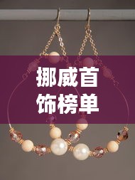 挪威首飾榜單TOP10，閃耀璀璨，引領時尚潮流！