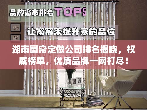 湖南窗簾定做公司排名揭曉，權(quán)威榜單，優(yōu)質(zhì)品牌一網(wǎng)打盡！