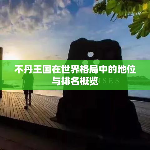 不丹王國在世界格局中的地位與排名概覽
