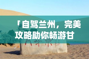 「自駕蘭州，完美攻略助你暢游甘肅之旅」