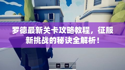 羅德最新關(guān)卡攻略教程，征服新挑戰(zhàn)的秘訣全解析！