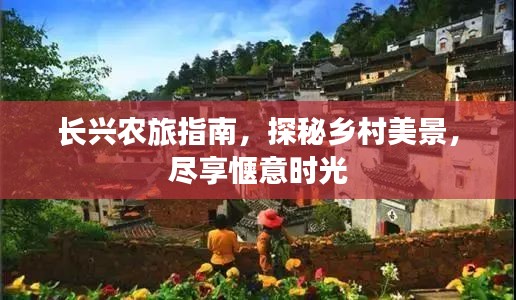 長(zhǎng)興農(nóng)旅指南，探秘鄉(xiāng)村美景，盡享愜意時(shí)光