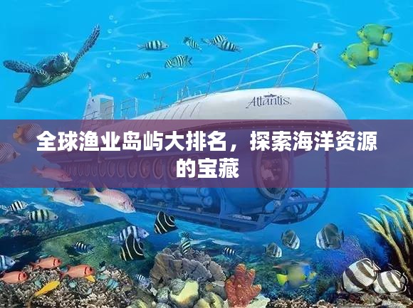 全球漁業(yè)島嶼大排名，探索海洋資源的寶藏