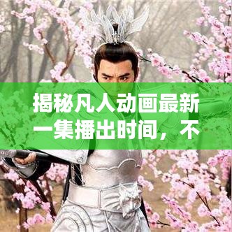 揭秘凡人動(dòng)畫(huà)最新一集播出時(shí)間，不容錯(cuò)過(guò)！