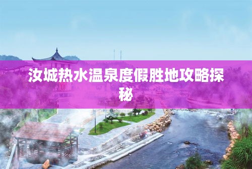 汝城熱水溫泉度假勝地攻略探秘