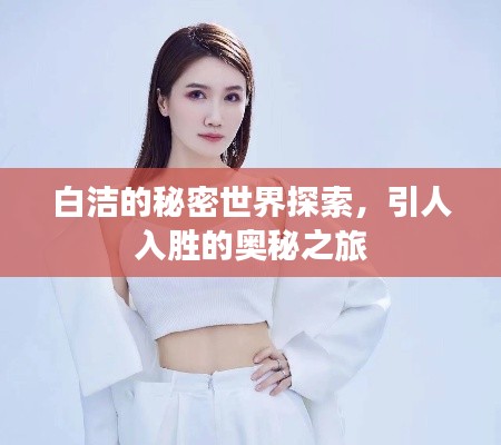 白潔的秘密世界探索，引人入勝的奧秘之旅